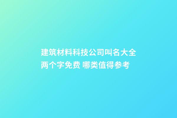 建筑材料科技公司叫名大全两个字免费 哪类值得参考